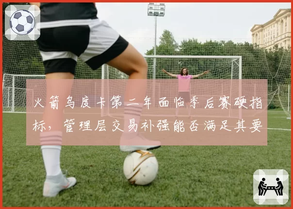 火箭乌度卡第二年面临季后赛硬指标，管理层交易补强能否满足其要求？