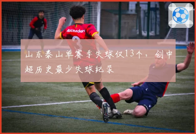 山东泰山单赛季失球仅13个，创中超历史最少失球纪录