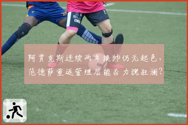 阿贾克斯连续两年换帅仍无起色，范德萨重返管理层能否力挽狂澜？