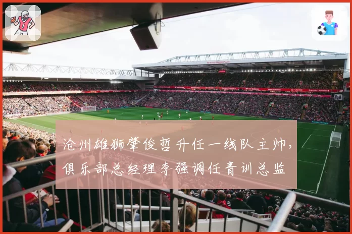 沧州雄狮肇俊哲升任一线队主帅，俱乐部总经理李强调任青训总监