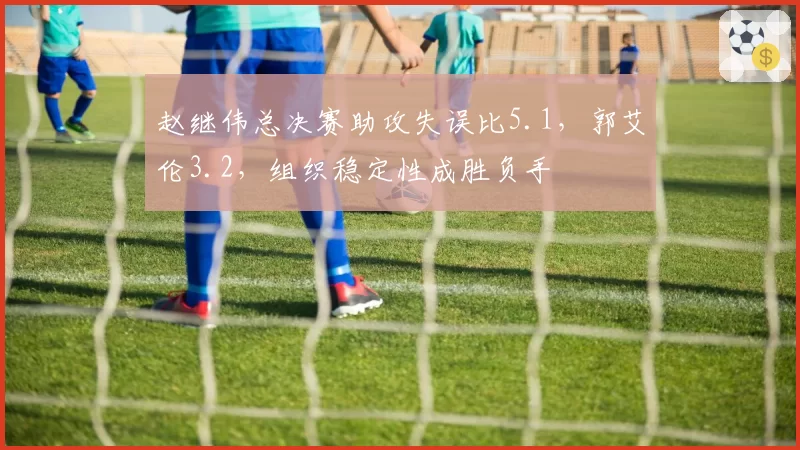 赵继伟总决赛助攻失误比5.1，郭艾伦3.2，组织稳定性成胜负手