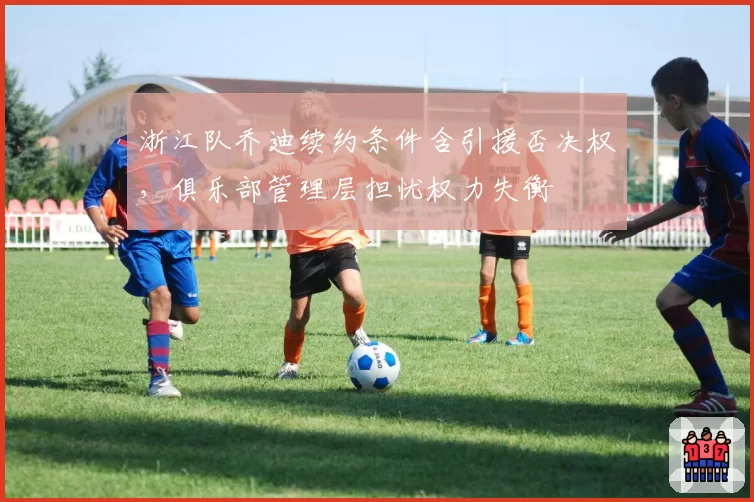 浙江队乔迪续约条件含引援否决权，俱乐部管理层担忧权力失衡