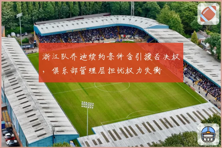 浙江队乔迪续约条件含引援否决权，俱乐部管理层担忧权力失衡