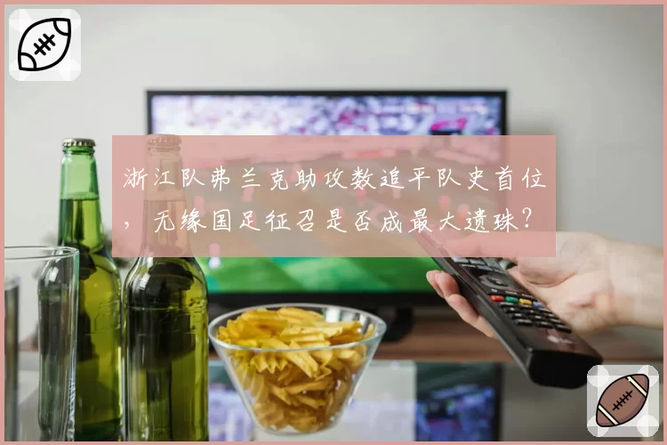 浙江队弗兰克助攻数追平队史首位，无缘国足征召是否成最大遗珠？