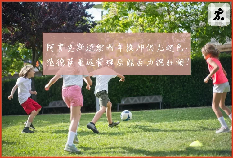 阿贾克斯连续两年换帅仍无起色，范德萨重返管理层能否力挽狂澜？