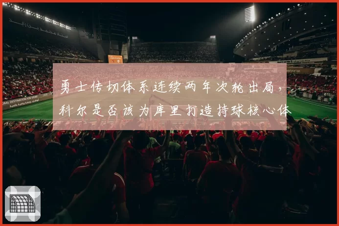 勇士传切体系连续两年次轮出局，科尔是否该为库里打造持球核心体系？