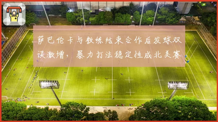 萨巴伦卡与教练结束合作后发球双误激增，暴力打法稳定性成北美赛季最大隐患？