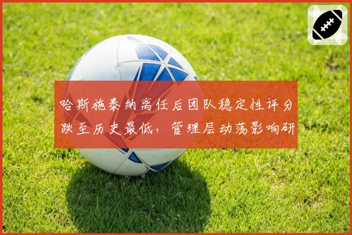 哈斯施泰纳离任后团队稳定性评分跌至历史最低，管理层动荡影响研发