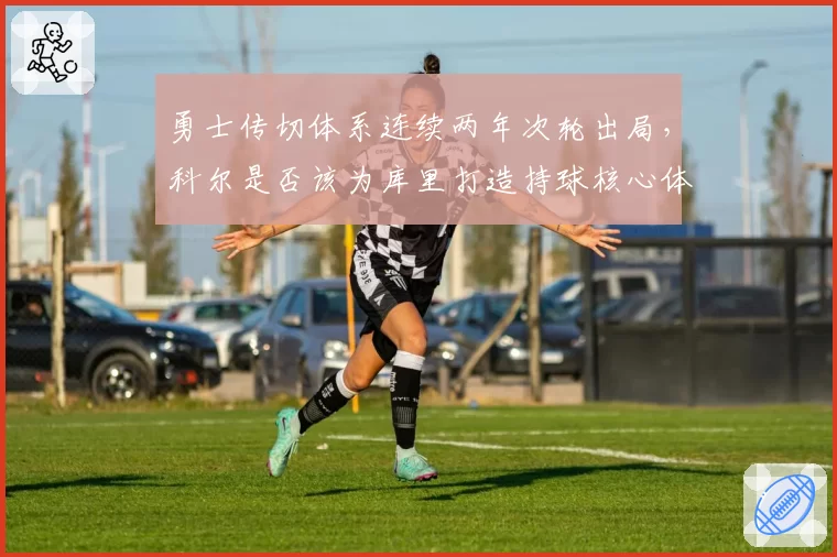 勇士传切体系连续两年次轮出局，科尔是否该为库里打造持球核心体系？