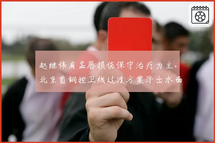 赵继伟肩盂唇损伤保守治疗为主，北京首钢控卫线过渡方案浮出水面