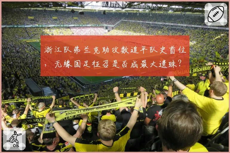 浙江队弗兰克助攻数追平队史首位，无缘国足征召是否成最大遗珠？