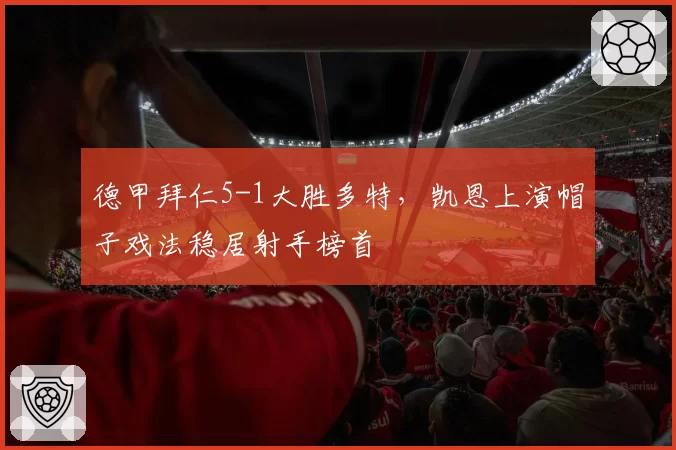 德甲拜仁5-1大胜多特，凯恩上演帽子戏法稳居射手榜首